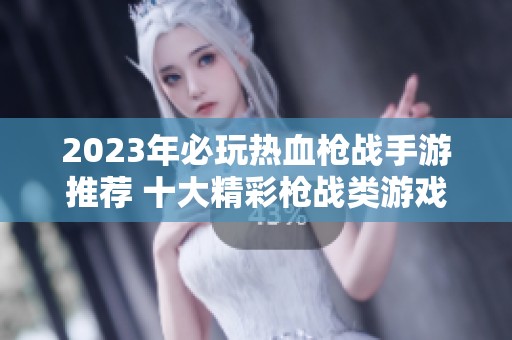 2023年必玩热血枪战手游推荐 十大精彩枪战类游戏榜单揭晓