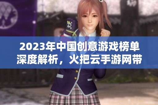 2023年中国创意游戏榜单深度解析，火把云手游网带你探索最热门手游推荐！