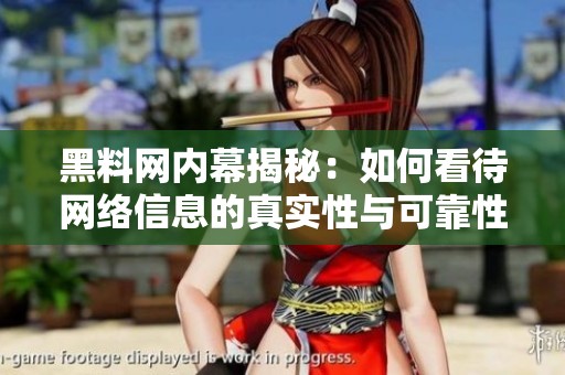 黑料网内幕揭秘：如何看待网络信息的真实性与可靠性