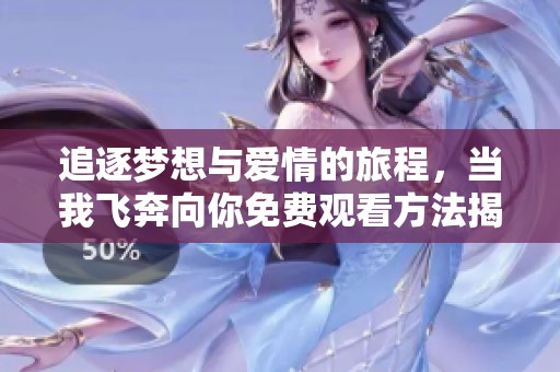 追逐梦想与爱情的旅程，当我飞奔向你免费观看方法揭秘