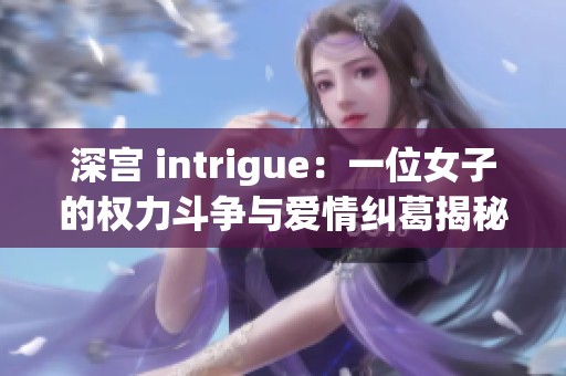 深宫 intrigue：一位女子的权力斗争与爱情纠葛揭秘