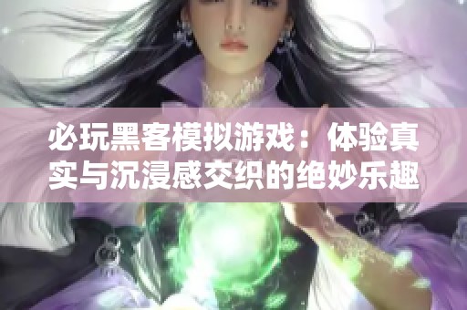必玩黑客模拟游戏：体验真实与沉浸感交织的绝妙乐趣与挑战