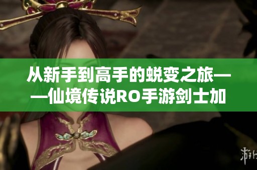 从新手到高手的蜕变之旅——仙境传说RO手游剑士加点全攻略分享