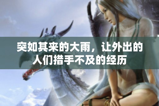 突如其来的大雨，让外出的人们措手不及的经历