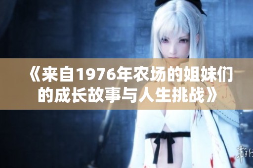 《来自1976年农场的姐妹们的成长故事与人生挑战》
