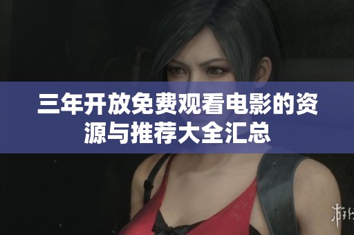 三年开放免费观看电影的资源与推荐大全汇总