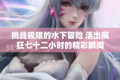 挑战极限的水下冒险 活出疯狂七十二小时的精彩瞬间