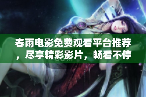 春雨电影免费观看平台推荐，尽享精彩影片，畅看不停。