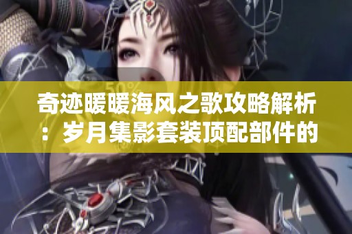 奇迹暖暖海风之歌攻略解析：岁月集影套装顶配部件的最佳兑换优先顺序分析