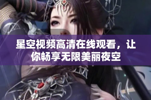 星空视频高清在线观看，让你畅享无限美丽夜空
