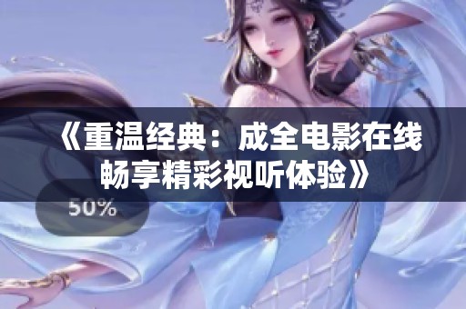 《重温经典：成全电影在线畅享精彩视听体验》