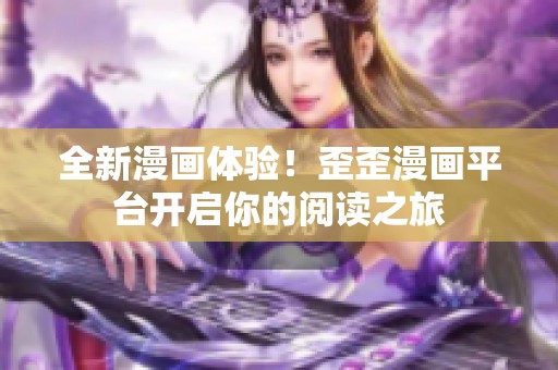 全新漫画体验！歪歪漫画平台开启你的阅读之旅
