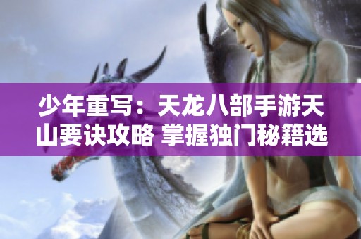 少年重写：天龙八部手游天山要诀攻略 掌握独门秘籍选择技巧与策略解析