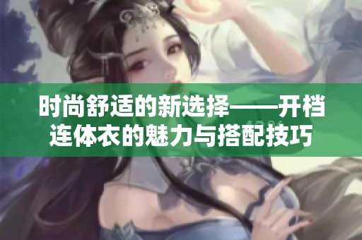 时尚舒适的新选择——开档连体衣的魅力与搭配技巧