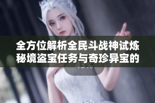 全方位解析全民斗战神试炼秘境盗宝任务与奇珍异宝的获取攻略与玩法技巧