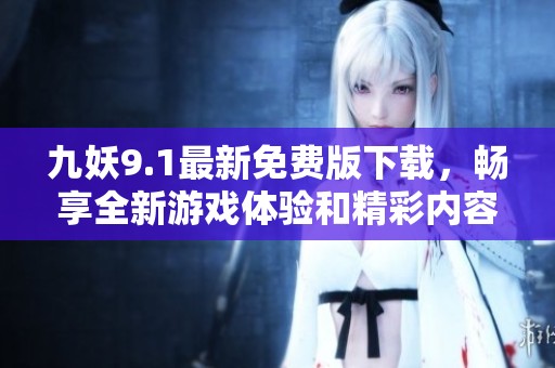 九妖9.1最新免费版下载，畅享全新游戏体验和精彩内容！