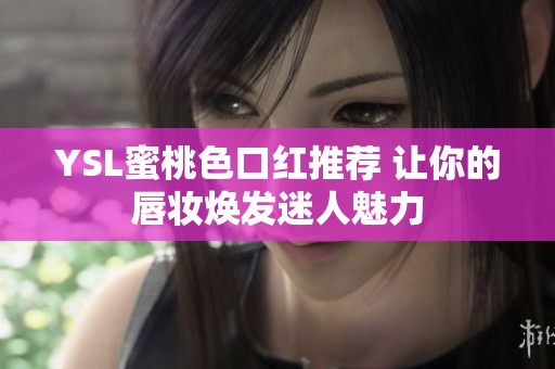 YSL蜜桃色口红推荐 让你的唇妆焕发迷人魅力