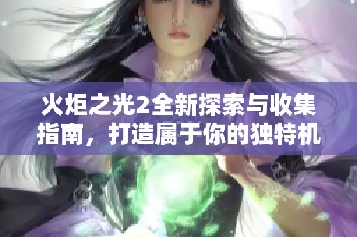 火炬之光2全新探索与收集指南，打造属于你的独特机器人战队策略！