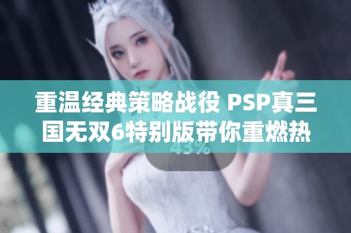 重温经典策略战役 PSP真三国无双6特别版带你重燃热血激情