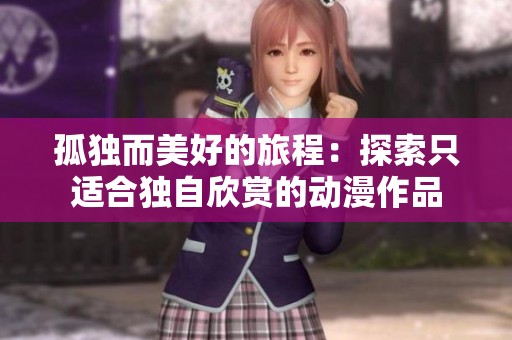 孤独而美好的旅程：探索只适合独自欣赏的动漫作品