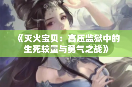 《灭火宝贝：高压监狱中的生死较量与勇气之战》