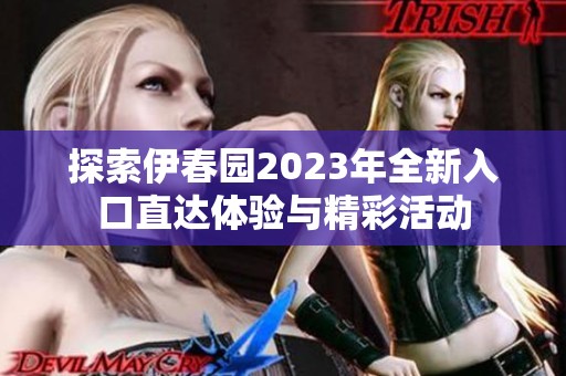 探索伊春园2023年全新入口直达体验与精彩活动