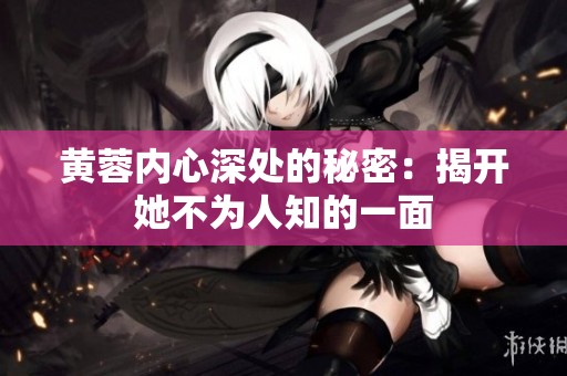 黄蓉内心深处的秘密：揭开她不为人知的一面