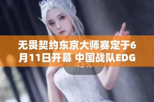 无畏契约东京大师赛定于6月11日开幕 中国战队EDG和ASE获邀参赛引关注