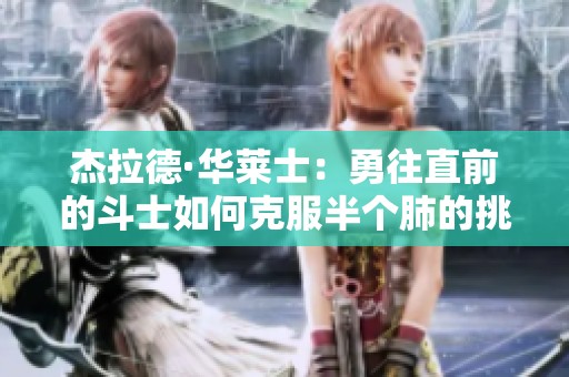 杰拉德·华莱士：勇往直前的斗士如何克服半个肺的挑战重返篮球巅峰