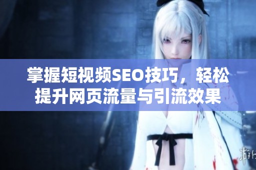 掌握短视频SEO技巧，轻松提升网页流量与引流效果