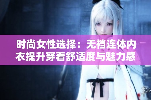 时尚女性选择：无裆连体内衣提升穿着舒适度与魅力感