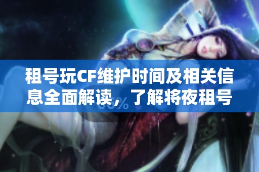 租号玩CF维护时间及相关信息全面解读，了解将夜租号网最新动态与维护进展