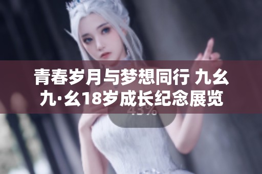 青春岁月与梦想同行 九幺九·幺18岁成长纪念展览