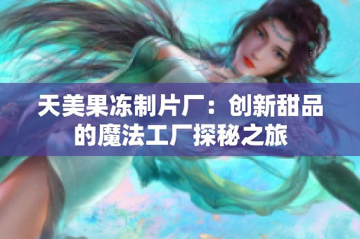 天美果冻制片厂：创新甜品的魔法工厂探秘之旅