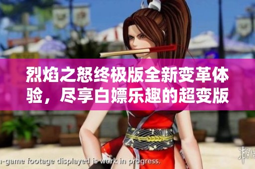 烈焰之怒终极版全新变革体验，尽享白嫖乐趣的超变版本震撼上线