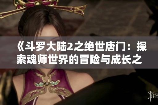 《斗罗大陆2之绝世唐门：探索魂师世界的冒险与成长之旅》