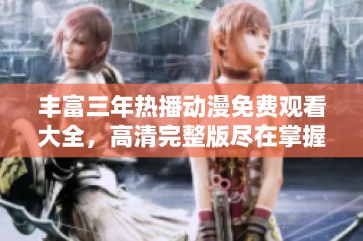 丰富三年热播动漫免费观看大全，高清完整版尽在掌握