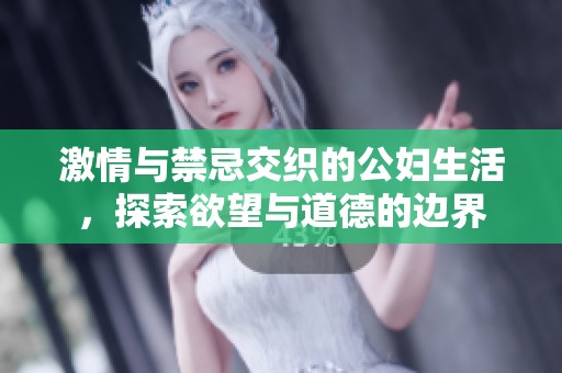 激情与禁忌交织的公妇生活，探索欲望与道德的边界