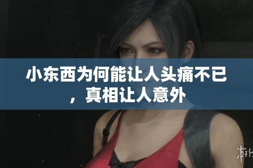 小东西为何能让人头痛不已，真相让人意外