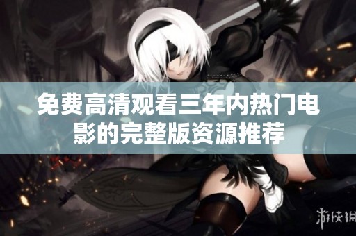 免费高清观看三年内热门电影的完整版资源推荐