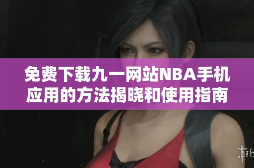 免费下载九一网站NBA手机应用的方法揭晓和使用指南