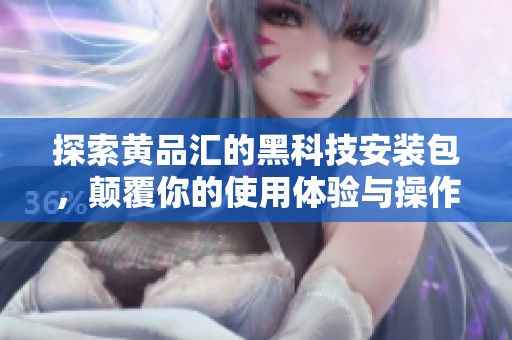 探索黄品汇的黑科技安装包，颠覆你的使用体验与操作方式