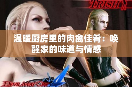 温暖厨房里的肉禽佳肴：唤醒家的味道与情感