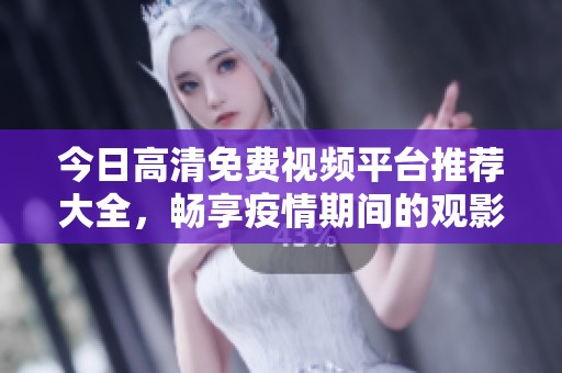 今日高清免费视频平台推荐大全，畅享疫情期间的观影乐趣