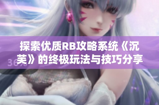 探索优质RB攻略系统《沉芙》的终极玩法与技巧分享