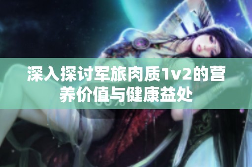 深入探讨军旅肉质1v2的营养价值与健康益处