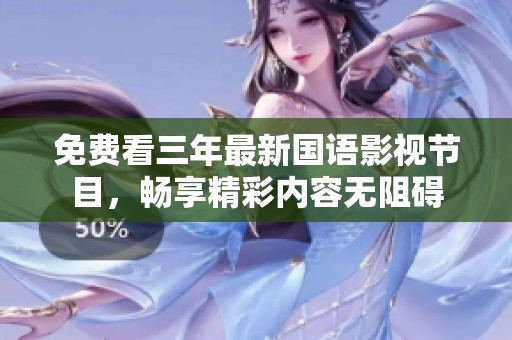 免费看三年最新国语影视节目，畅享精彩内容无阻碍