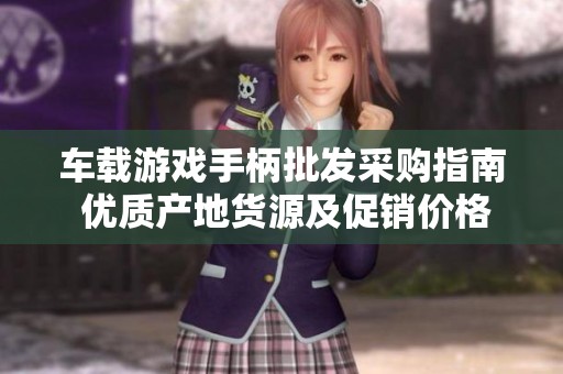 车载游戏手柄批发采购指南 优质产地货源及促销价格信息详解