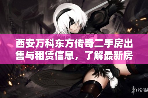 西安万科东方传奇二手房出售与租赁信息，了解最新房价动态与市场走势