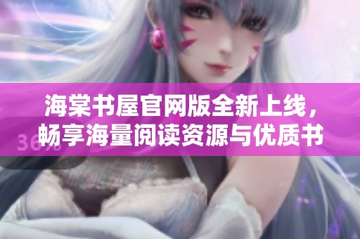 海棠书屋官网版全新上线，畅享海量阅读资源与优质书籍体验